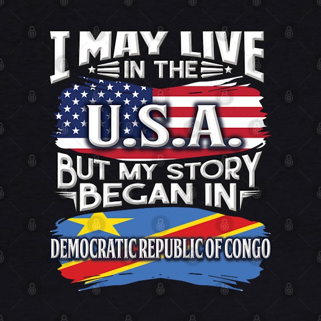 I May Live In The USA But My Story Began In Democratic Republic Of Congo - Gift For Congolese With Congolese Flag Heritage Roots From Democratic Republic Of Congo by giftideas